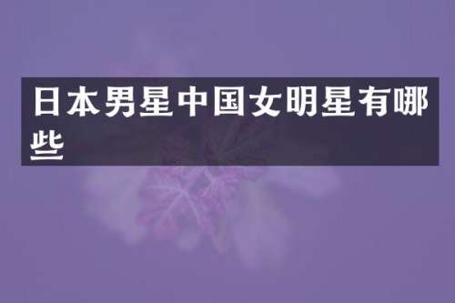日本男星中国女明星有哪些