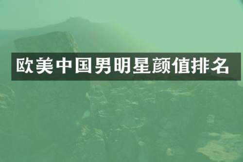 欧美中国男明星颜值排名