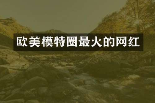 欧美模特圈最火的网红