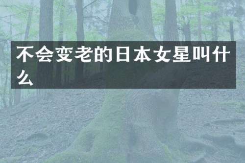 不会变老的日本女星叫什么