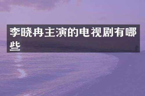 李晓冉主演的电视剧有哪些