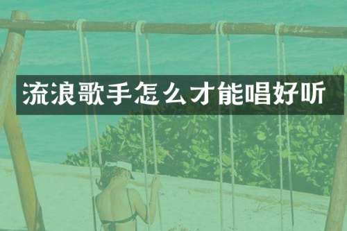 流浪歌手怎么才能唱好听