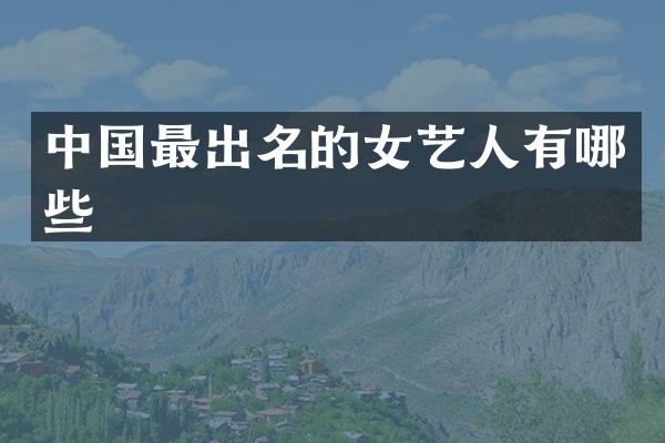 中国最出名的女艺人有哪些