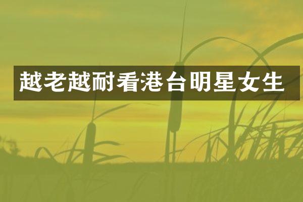 越老越耐看港台明星女生
