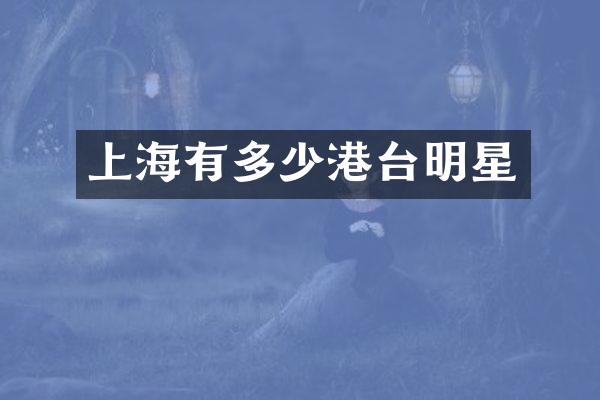 上海有多少港台明星