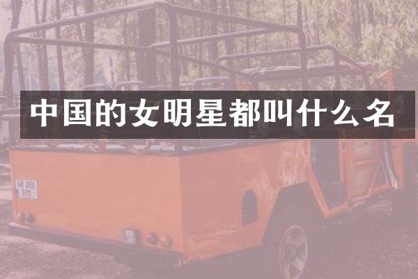中国的女明星都叫什么名