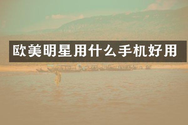 欧美明星用什么手机好用
