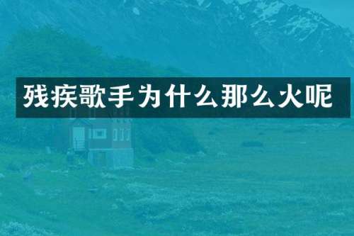 残疾歌手为什么那么火呢