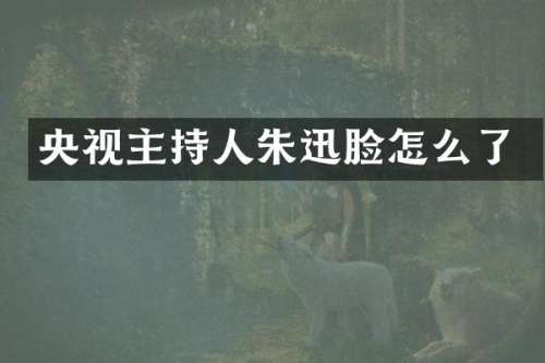 央视主持人朱迅脸怎么了