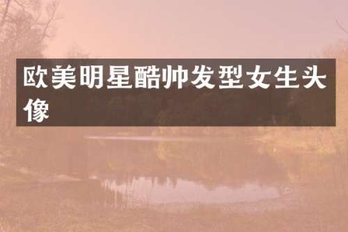欧美明星酷帅发型女生头像