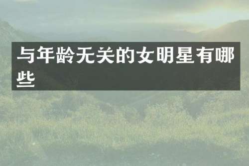 与年龄无关的女明星有哪些