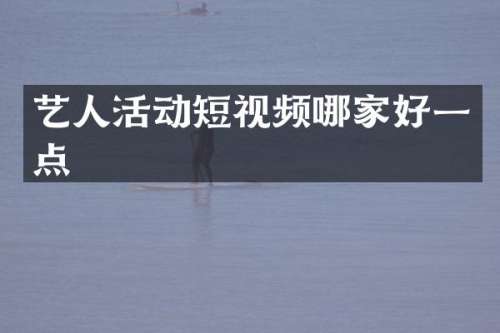 艺人活动短视频哪家好一点