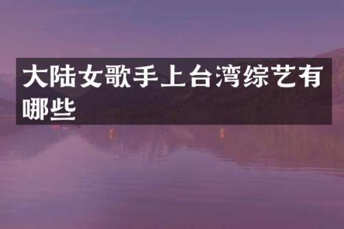 大陆女歌手上台湾综艺有哪些