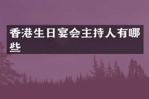 香港生日宴会主持人有哪些