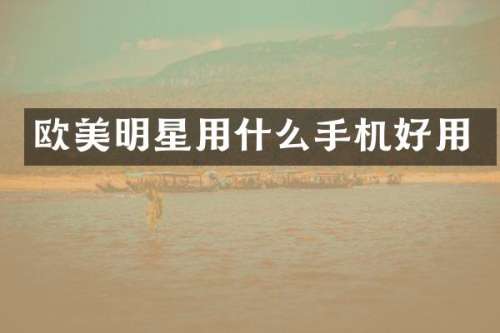 欧美明星用什么手机好用