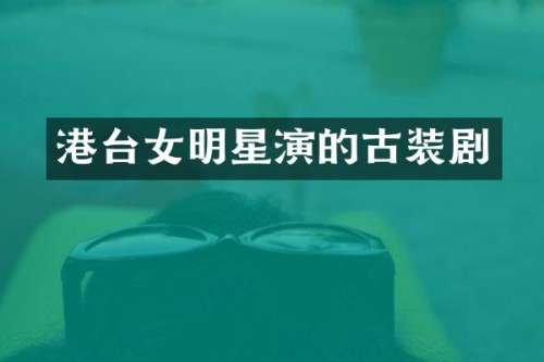 港台女明星演的古装剧