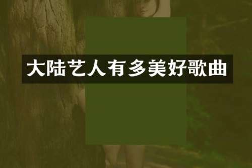大陆艺人有多美好歌曲