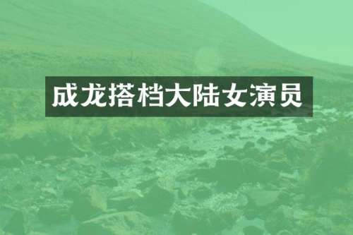 成龙搭档大陆女演员