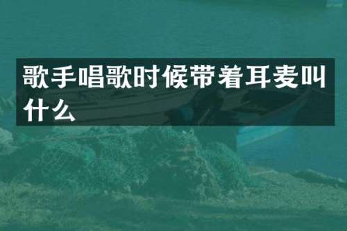 歌手唱歌时候带着耳麦叫什么
