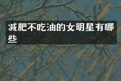 减肥不吃油的女明星有哪些