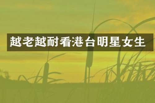 越老越耐看港台明星女生