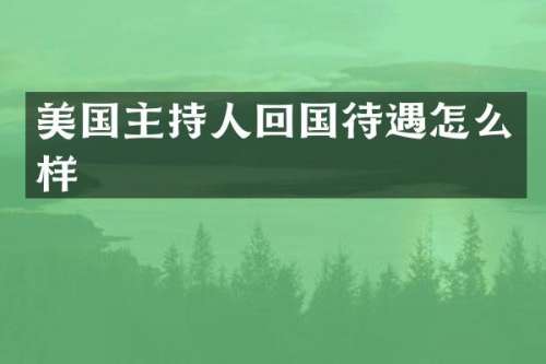 美国主持人回国待遇怎么样