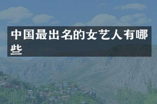 中国最出名的女艺人有哪些