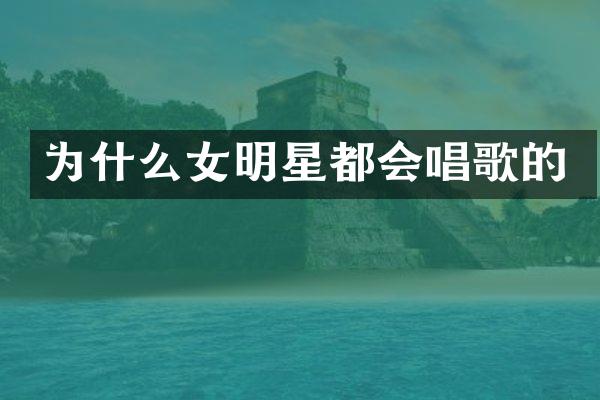 为什么女明星都会唱歌的