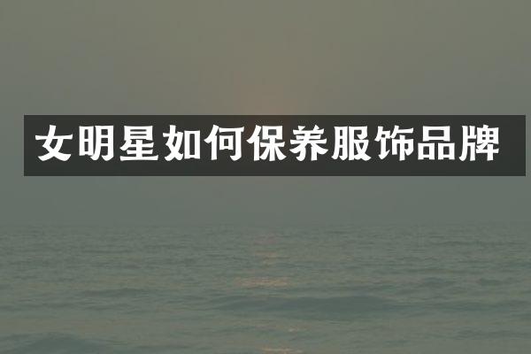 女明星如何保养服饰品牌