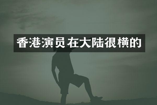 香港演员在大陆很横的