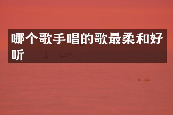 哪个歌手唱的歌最柔和好听