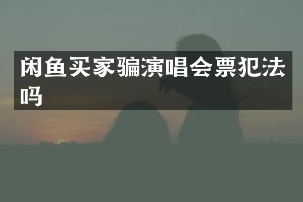 闲鱼买家骗演唱会票犯法吗