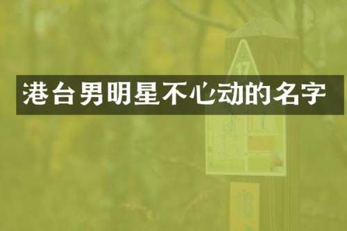 港台男明星不心动的名字