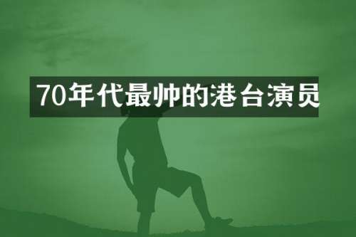 70年代最帅的港台演员