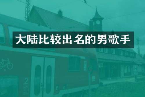 大陆比较出名的男歌手