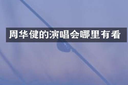 周华健的演唱会哪里有看