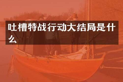 吐槽特战行动大结局是什么