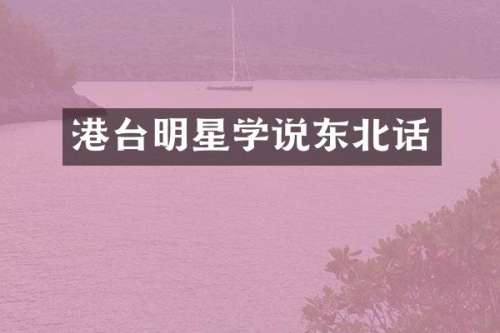 港台明星学说东北话