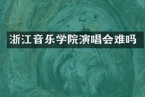 浙江音乐学院演唱会难吗