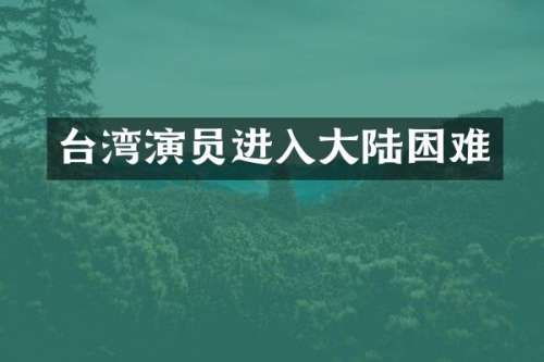台湾演员进入大陆困难
