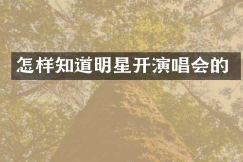 怎样知道明星开演唱会的