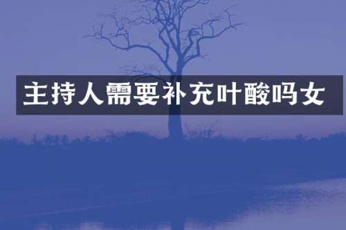 主持人需要补充叶酸吗女