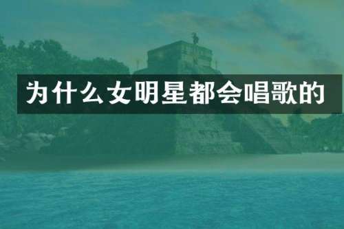 为什么女明星都会唱歌的