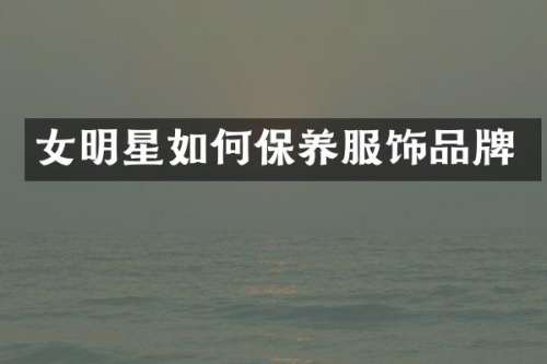 女明星如何保养服饰品牌