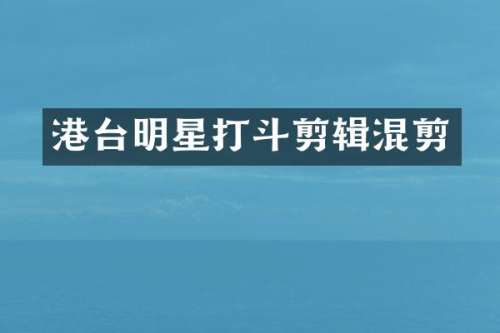 港台明星打斗剪辑混剪