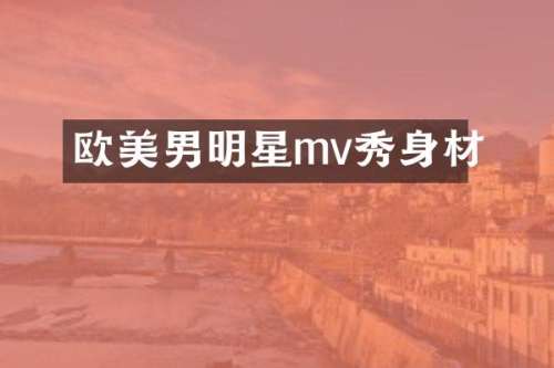 欧美男明星mv秀身材