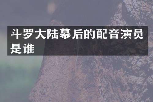 斗罗大陆幕后的配音演员是谁