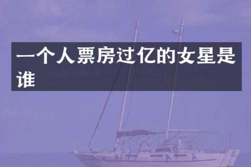 一个人票房过亿的女星是谁