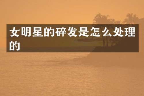 女明星的碎发是怎么处理的
