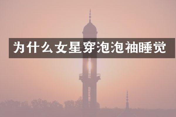为什么女星穿泡泡袖睡觉